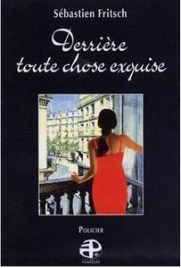 Derrière toute chose exquise - Sébastien Fritsch Derrière toute chose exquise - Sébastien Fritsch