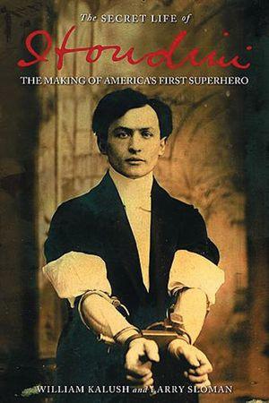 The secret life of Houdini: the making of America's first superhero de William Kalush and Larry Sloman