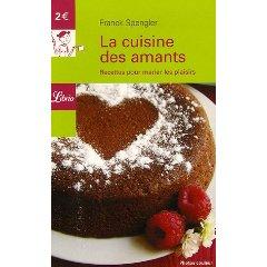 Petites nouvelles culinaires... La cuisine des amants : Recettes pour marier les plaisirs