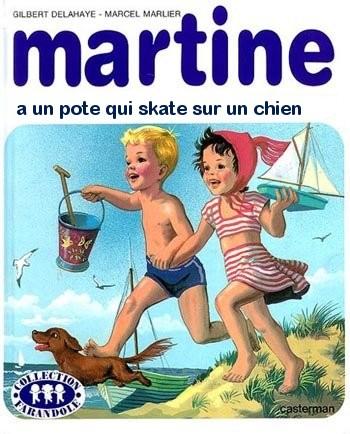 a un pote qui skate sur un chien Martine, mais où étais-tu donc passée?