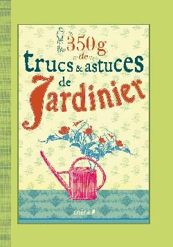 350 g de trucs et astuces de jardiniers, éditions du Chêne