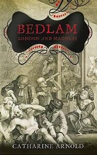 Bedlam: London and its mad de Catharine Arnold