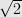 \sqrt{2}