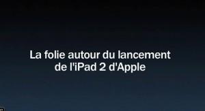 ZlxRsm1wg6c La folie autour du lancement de l’iPad 2