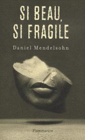 Si beau, si fragile : leçon de critique par Daniel Mendelsohn