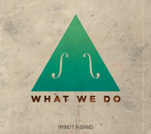 I’m Not A Band – What We Do