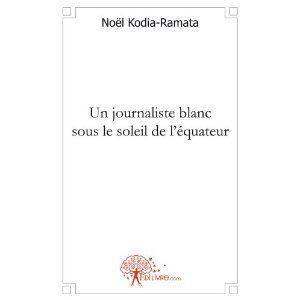 Le nouveau roman de Noel KODIA-RAMATA sous le titre « Un Journaliste blanc sous le soleil de léquateur » 347360076948652.jpg