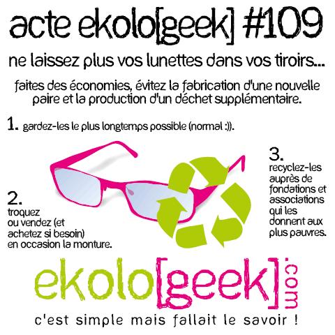 Acte ekolo[geek] #109 - Ne laissez plus vos lunettes dans vos tiroirs... Faites des économies, évitez la fabrication d'une nouvelle paire et la production d'un déchet supplémentaire. 1. Gardez-les le plus longtemps possible (normal :)). 2. Troquez ou vendez (et achetez si besoin) en occasion la monture. 3. Recyclez-les auprès de fondations et associations qui les donnent aux plus pauvres. - Ekolo[geek].com - C'est simple, mais fallait le savoir.