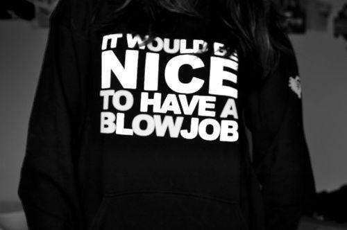 It would be nice to have a blowjob
