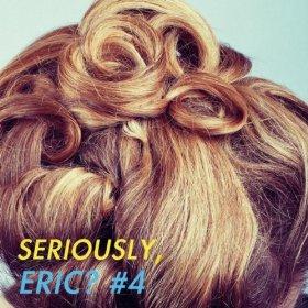 [Chronique] Seriously, Eric ? #4
