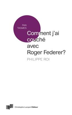 Comment j’ai couché avec Roger Federer de Philippe Roi