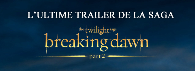 Découvrez le trailer final de BREAKING DAWN PART 2 !