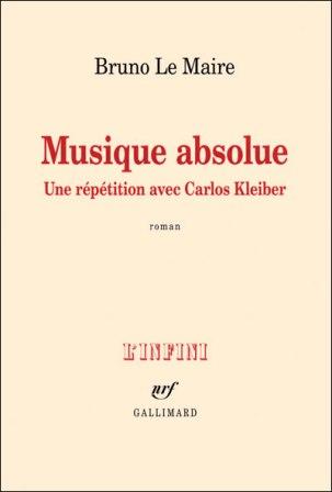 LECTURE A VIVRE: MUSIQUE ABSOLUE – Une répétition avec Carlos KLEIBER, de Bruno LE MAIRE, L’Infini, NRF, Gallimard.