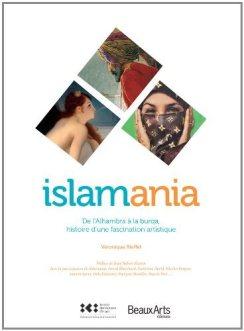Islamania: de l’Alhambra à la burqa, histoire d’une fascination artistique, par Véronique Rieffel
