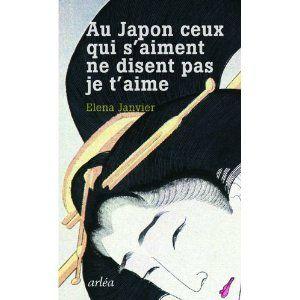Au Japon ceux qui s'aiment ne disent pas je t'aime - Elena JANVIER Au Japon ceux qui s'aiment ne disent pas je t'aime Elena Janvier Lectures de Liliba