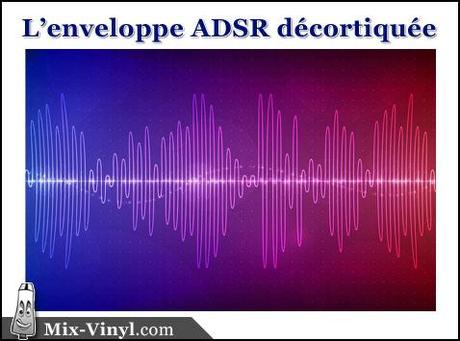 Comment BIEN Comprendre l’Enveloppe ADSR peut Vous Aider en Production Musicale adsr