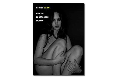 OLIVIER ZAHM – HOW TO PHOTOGRAPH WOMEN BOOK