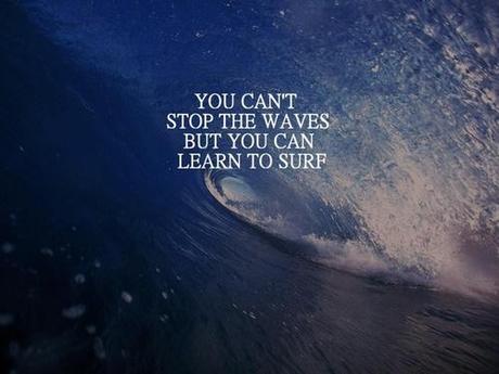 You can't stop the waves but you can learn to surf.