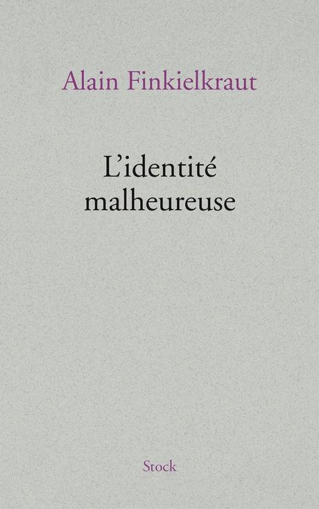 Alain Finkielkraut, L’identité malheureuse, Editions Stock, Paris, 2013 Alain Finkielkraut, L’identité malheureuse, Editions Stock, Paris, 2013