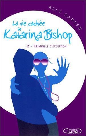 La Vie Cachée de Katarina Bishop T.2 : Criminels d'Exception - Ally Carter