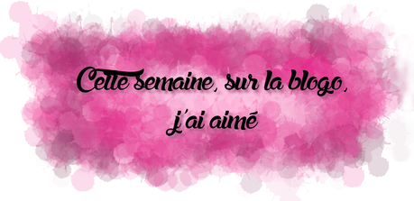 Cette semaine, sur la blogo, j'ai aimé #16 Cette semaine, sur la blogo, j'ai aimé #16