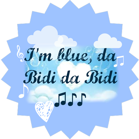 I'm blue da Bidi da Bidi ♫♪♪