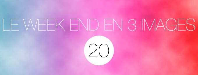 Le weekend en 3 images #20 weekend en 3 images