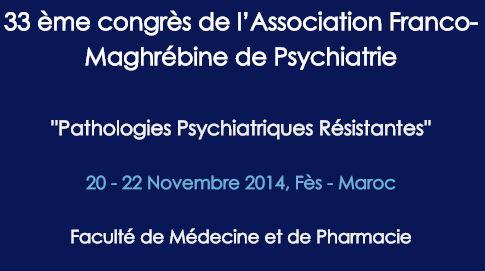 33ème Congrès de L’Association Franco-Maghrébine de Psychiatrie : « PATHOLOGIES PSYCHIATRIQUES RÉSISTANTES », Fès les 20-22 Novembre 2014
