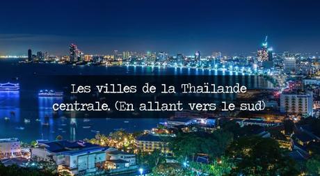 Les villes de la Thaïlande centrale. (En allant vers le sud) Les villes de la Thaïlande centrale. (En allant vers le sud) :