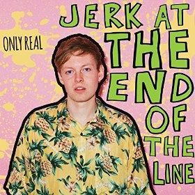 Only Real - Jerk at the end of the line