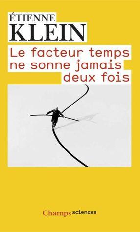 Le facteur temps ne sonne jamais deux fois de Etienne Klein Le facteur temps ne sonne jamais deux fois de Etienne Klein