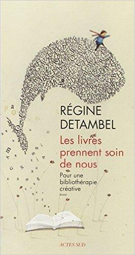 Les livres prennent soin de nous. Pour une bibliothérapie créative de Régine DETAMBEL Les livres prennent soin de nous. Pour une bibliothérapie créative de Régine DETAMBEL