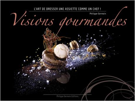 Présentation de livre: Visions gourmandes, l'art  de dresser une assiette comme un chef!