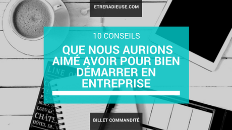 10 Conseils que nous aurions aimé avoir pour bien démarrer en entreprise 10 Conseils que nous aurions aimé avoir pour bien démarrer en entreprise
