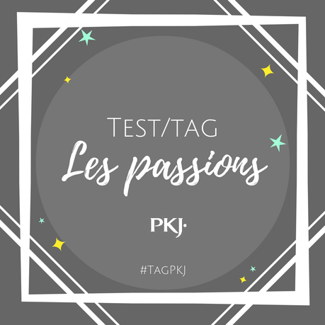 [Tag] - #TagPkJ Les Passions