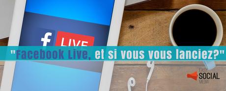 Live vidéo Facebook, 4 étapes pour vous lancer Live vidéo Facebook, 4 étapes pour vous lancer