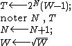 T\longleftarrow 2^{N}(W-1);\\\text{noter}\,N\,,\,T\\N\longleftarrow N+1;\\W\longleftarrow\sqrt{W}