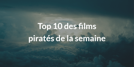 Les 10 films piratés de la semaine du 29/05/2017 Les 10 films piratés de la semaine du 29/05/2017