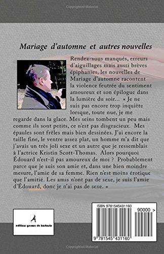 parution,vient de paraître,mariage d'automne,christian cottet-emard,éditions germes de barbarie,nouvelles,littérature sentimentale,blog littéraire de christian cottet-emard, --- 1 --- Titre(s)Le jour où la vérité s'invita au barbecue. --- 2 --- Titre(s)Mariage d'automne. --- 3 --- Titre(s)Bien le bonjour de l'adjudant Kaiser. --- 4 --- Titre(s)Des pas dans la nuit. --- 5 --- Titre(s)Eclaircies. --- 6 --- Titre(s)Grandes fêtes sous la lune. --- 7 --- Titre(s)Beignets ! Qui veut des beignets ?. --- 8 --- Titre(s)La Rolls verte. --- 9 --- Titre(s)La photocopieuse. --- 10 --- Titre(s)Rendez-vous à Pré Nuble. --- 11 --- Titre(s)Feuilles mortes et pages décollées. --- 12 --- Titre(s)Le vieux pull. --- 13 --- Titre(s)Passage d'un vivant. --- 14 --- Titre(s)Amoureux trois quarts d'heure. --- 15 --- Titre(s)Au bazar des Hirondelles. --- 16 --- Titre(s)Figures libres, couple.