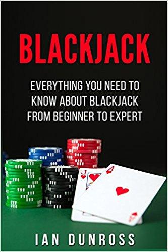 Blackjack: Everything You Need To Know About Blackjack From Beginner To Expert
