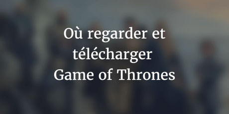 Où regarder et télécharger la saison 7 de Game of Thrones Où regarder et télécharger la saison 7 de Game of Thrones