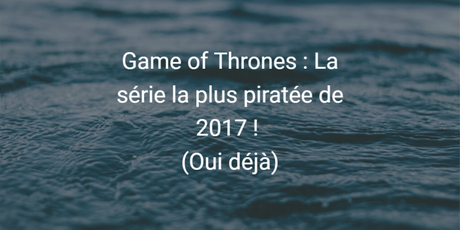 Game of Thrones : la saison 7 piratée 1 milliard de fois Game of Thrones : la saison 7 piratée 1 milliard de fois