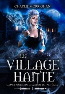 Sloane Woeburn, chasseuse de fantômes, tome 1 : Le village hanté (Charlie Morrighan)