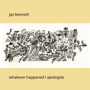 Jay Bennett - Whatever Happened I Apologize (2008)