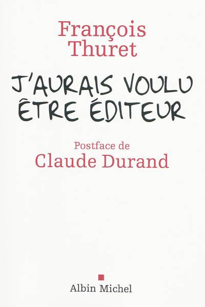 J'AURAIS VOULU ETRE EDITEUR, de François THURET