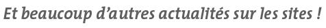 Et beaucoup d'autres actualités sur les sites !