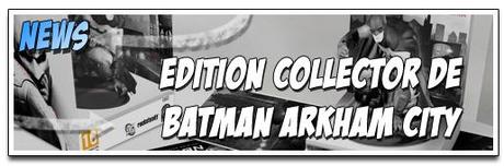 [NEWS] LA VERSION COLLECTOR DE BATMAN ARKHAM CITY SE DÉVOILE