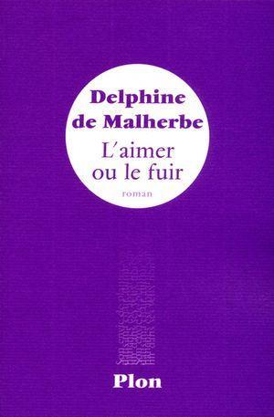 L’aimer ou le fuir par Delphine de Malherbe 