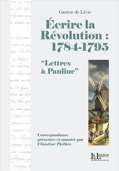 Ecrire la Révolution, 1784-1795, lettres de Gaston de Lévis adressées à Pauline, La Louve éditions