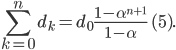 \displaystyle\sum \limits_{k=0}^{n} d_k=d_0\displaystyle\frac{1-\alpha^{n+1}}{1-\alpha} \quad (5). 